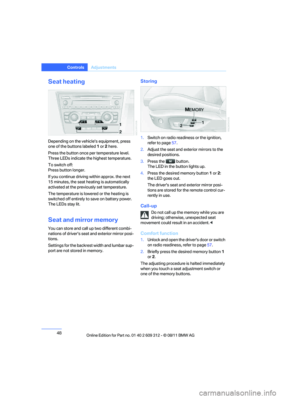 BMW M3 CONVERTIBLE 2012 Service Manual 48
ControlsAdjustments
Seat heating
Depending on the vehicles equipment, press 
one of the buttons labeled 1 or 2 here.
Press the button once per temperature level. 
Three LEDs indicate the highest t