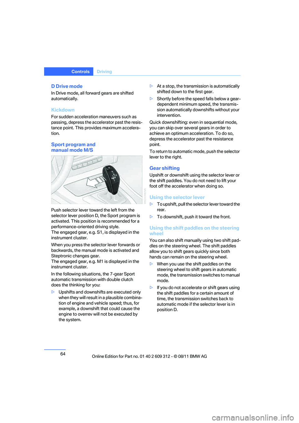 BMW M3 CONVERTIBLE 2012 Repair Manual 64
ControlsDriving
D Drive mode
In Drive mode, all forward gears are shifted 
automatically.
Kickdown
For sudden acceleration maneuvers such as 
passing, depress the accelerator past the resis-
tance 