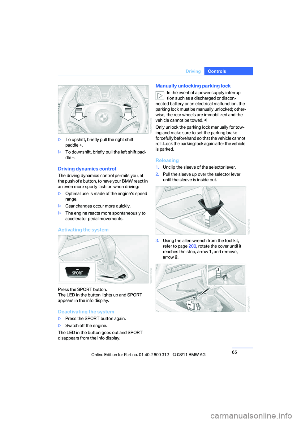 BMW M3 CONVERTIBLE 2012 Repair Manual 65
Driving
Controls
>
To upshift, briefly pull the right shift 
paddle +.
> To downshift, briefly  pull the left shift pad-
dle –.
Driving dynamics control
The driving dynamics control permits you, 