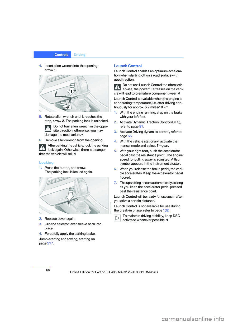 BMW M3 CONVERTIBLE 2012 Repair Manual 66
ControlsDriving
4.Insert allen wrench into the opening, 
arrow 1.
5. Rotate allen wrench  until it reaches the 
stop, arrow 2. The parking lock is unlocked.
Do not turn allen wrench in the oppo-
si
