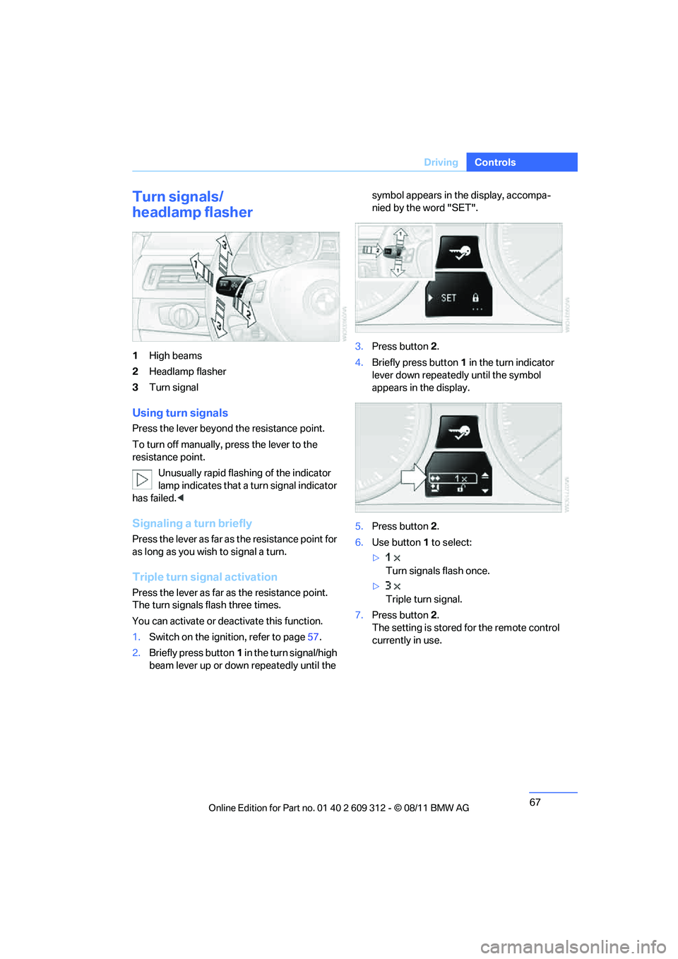 BMW M3 CONVERTIBLE 2012 Repair Manual 67
Driving
Controls
Turn signals/
headlamp flasher
1
High beams
2 Headlamp flasher
3 Turn signal
Using turn signals
Press the lever beyond the resistance point.
To turn off manually, press the lever t