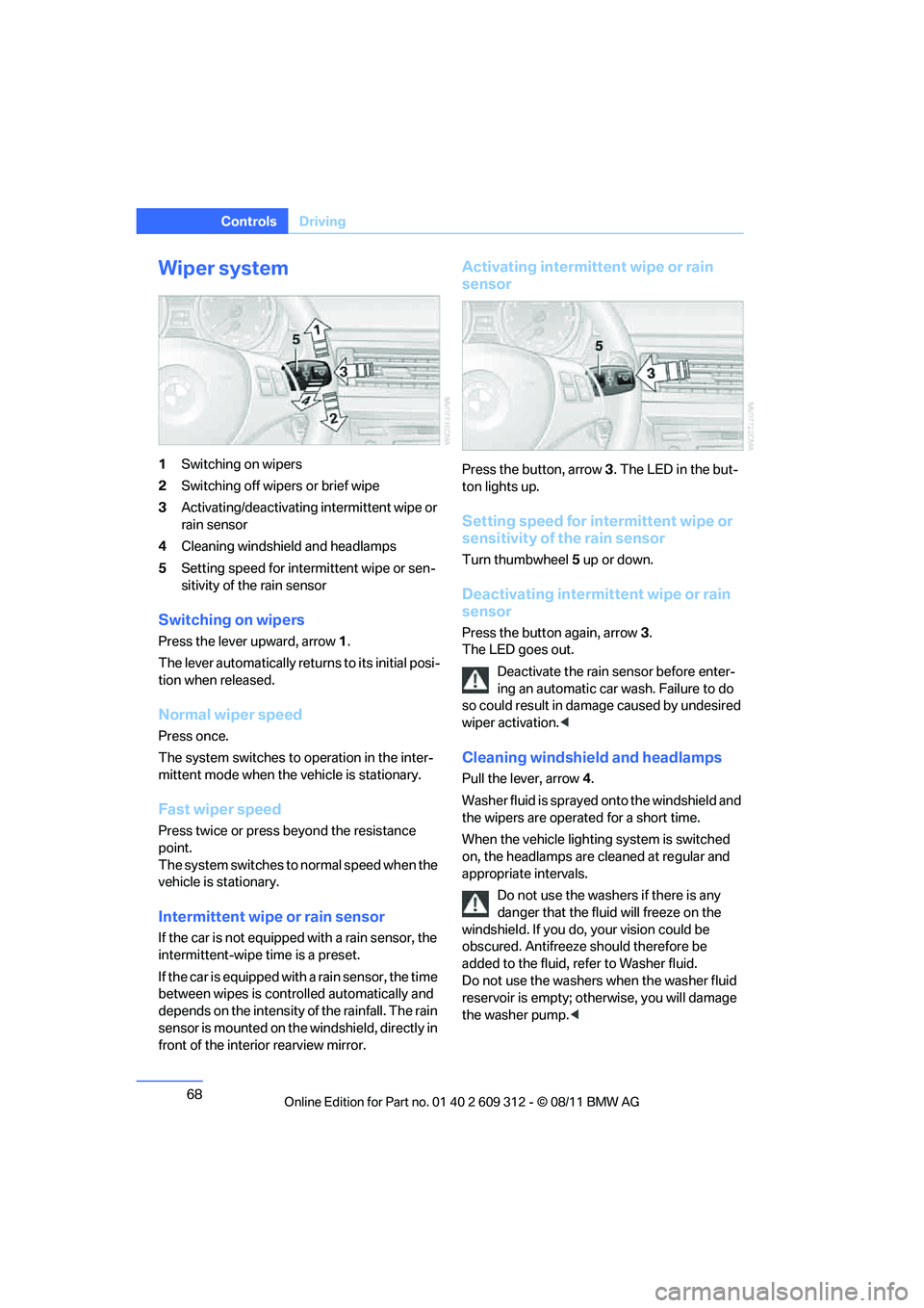 BMW M3 CONVERTIBLE 2012 Repair Manual 68
ControlsDriving
Wiper system
1Switching on wipers
2 Switching off wipers or brief wipe
3 Activating/deactivating intermittent wipe or 
rain sensor
4 Cleaning windshield and headlamps
5 Setting spee