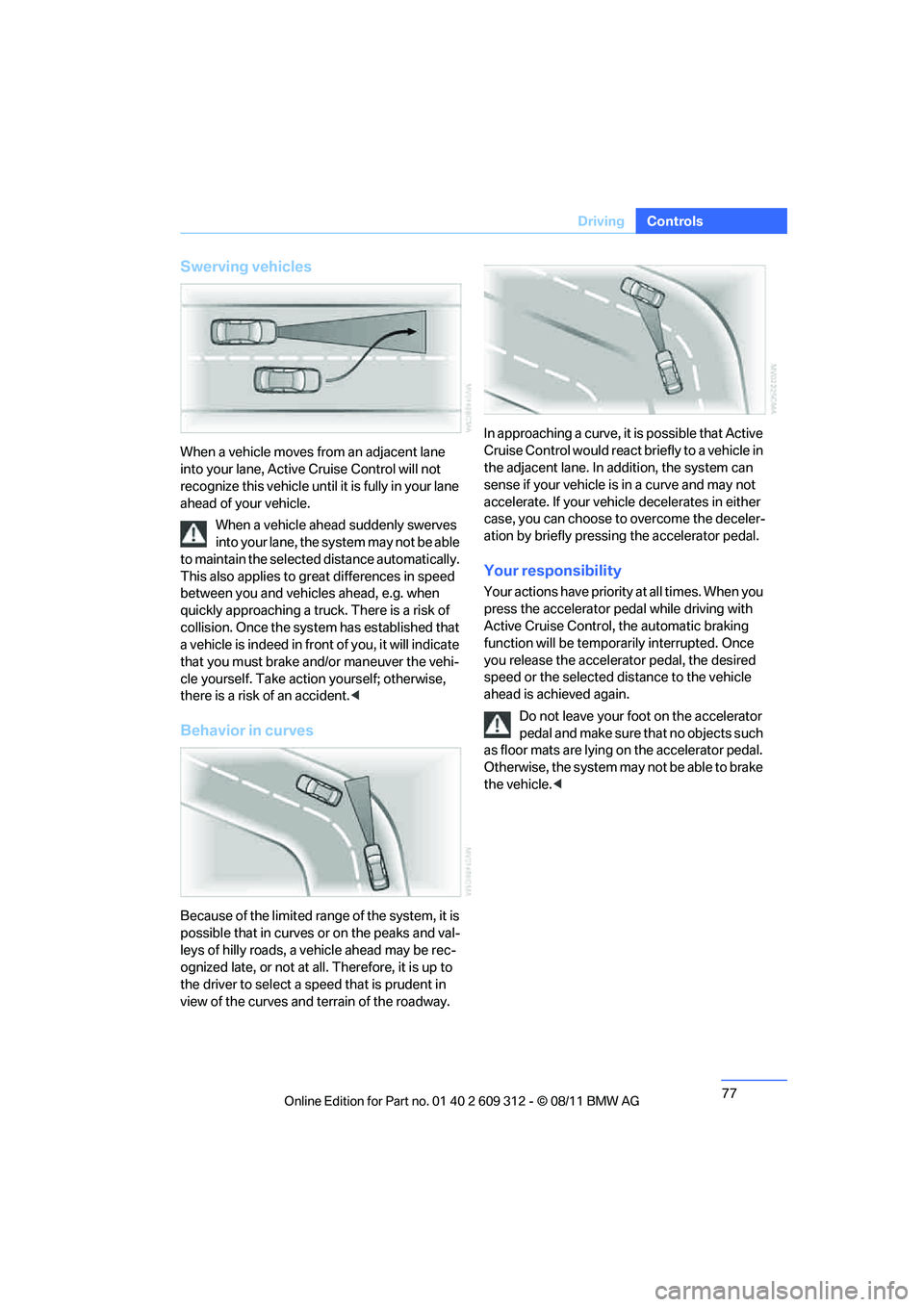 BMW M3 CONVERTIBLE 2012 Manual PDF 77
Driving
Controls
Swerving vehicles
When a vehicle moves from an adjacent lane
into your lane, Active
Cruise Control will not
recognize this vehicle until it is fully in your lane
ahead of your BMW M3 CONVERTIBLE 2012 Manual PDF 77
Driving
Controls
Swerving vehicles
When a vehicle moves from an adjacent lane
into your lane, Active
Cruise Control will not
recognize this vehicle until it is fully in your lane
ahead of your