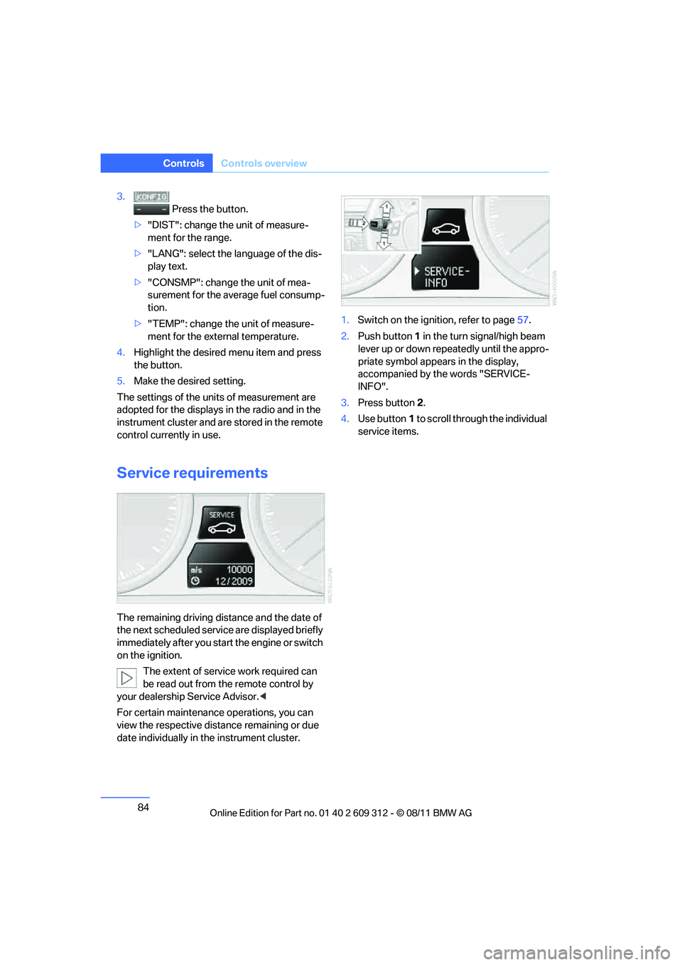 BMW M3 CONVERTIBLE 2012 Manual Online 84
ControlsControls overview
3.
 Press the button.
> "DIST": change the unit of measure-
ment for the range.
> "LANG": select the language of the dis-
play text.
> "CONSMP": change the unit of mea-
su