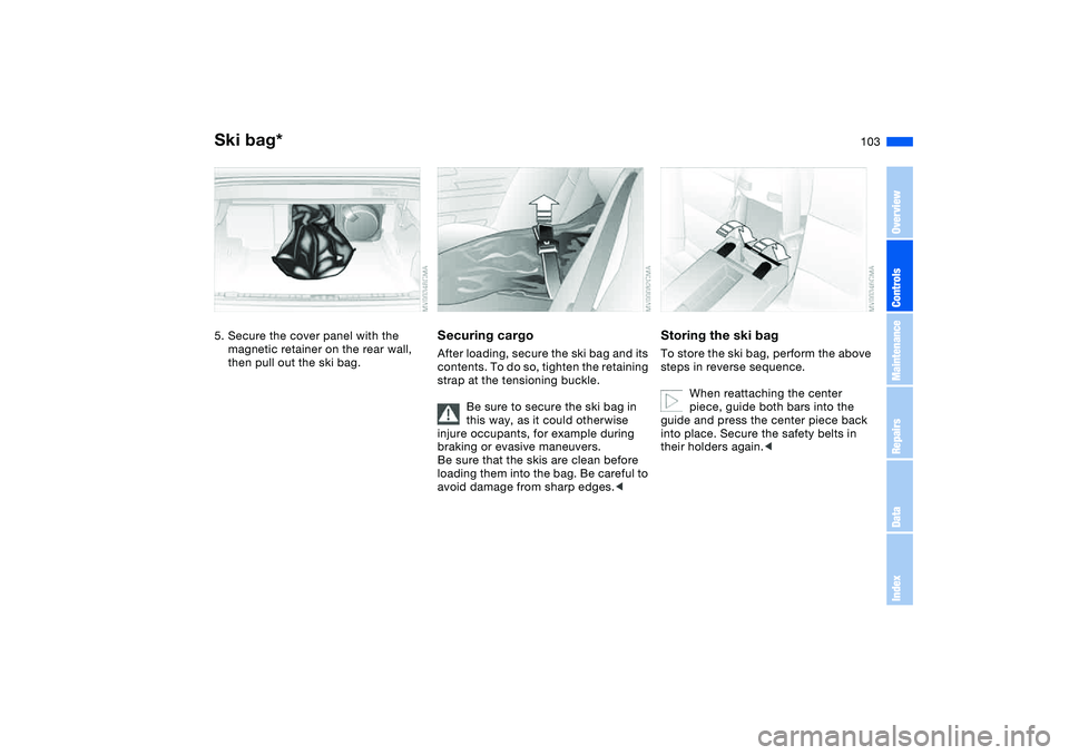 BMW M3 CONVERTIBLE 2011 Owners Manual 103
5. Secure the cover panel with the
magnetic retainer on the rear wall,
then pull out the ski bag.
Securing cargoAfter loading, secure the ski bag and its
contents. To do so, tighten the retaini BMW M3 CONVERTIBLE 2011 Owners Manual 103
5. Secure the cover panel with the
magnetic retainer on the rear wall,
then pull out the ski bag.
Securing cargoAfter loading, secure the ski bag and its
contents. To do so, tighten the retaini