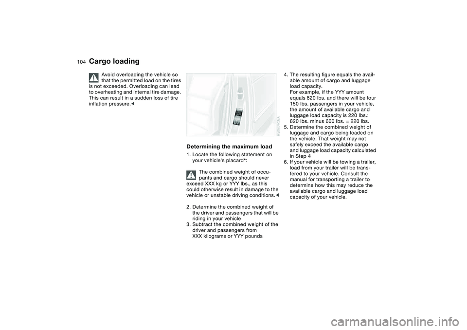 BMW M3 CONVERTIBLE 2011 Owners Manual 104
Cargo loading
Avoid overloading the vehicle so
that the permitted load on the tires
is not exceeded. Overloading can lead
to overheating and internal tire damage.
This can result in a sudden l BMW M3 CONVERTIBLE 2011 Owners Manual 104
Cargo loading
Avoid overloading the vehicle so
that the permitted load on the tires
is not exceeded. Overloading can lead
to overheating and internal tire damage.
This can result in a sudden l