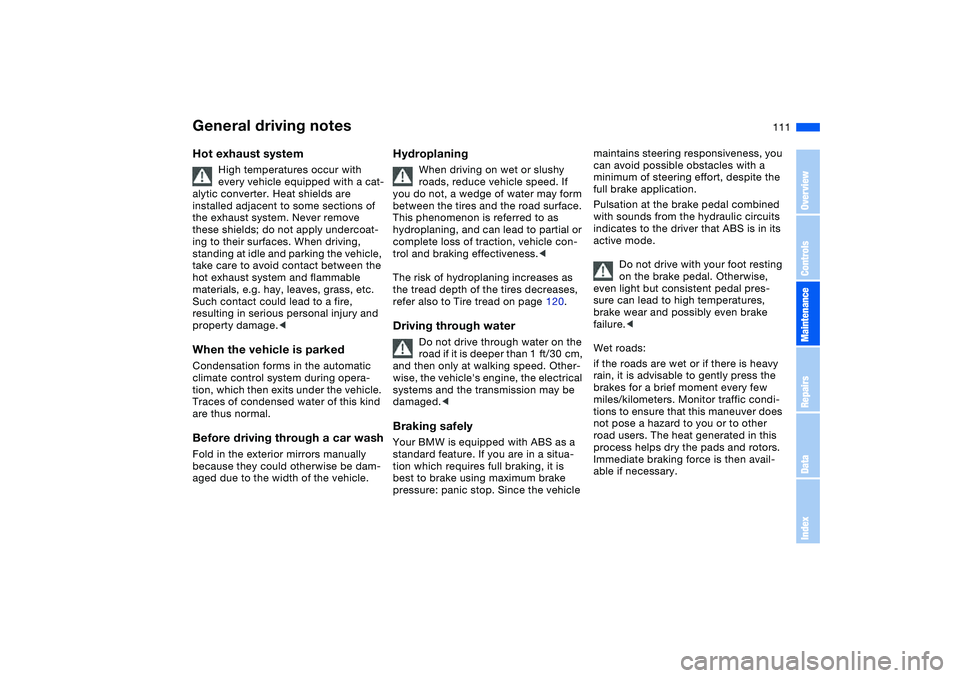 BMW M3 CONVERTIBLE 2011  Owners Manual 111
General driving notesHot exhaust system
High temperatures occur with 
every vehicle equipped with a cat-
alytic converter. Heat shields are 
installed adjacent to some sections of 
the exhaust sys