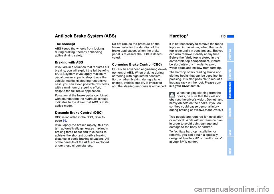 BMW M3 CONVERTIBLE 2011 Owners Manual 113
Antilock Brake System (ABS)The conceptABS keeps the wheels from locking
during braking, thereby enhancing
active driving safety.Braking with ABSIf you are in a situation that requires full
brak BMW M3 CONVERTIBLE 2011 Owners Manual 113
Antilock Brake System (ABS)The conceptABS keeps the wheels from locking
during braking, thereby enhancing
active driving safety.Braking with ABSIf you are in a situation that requires full
brak