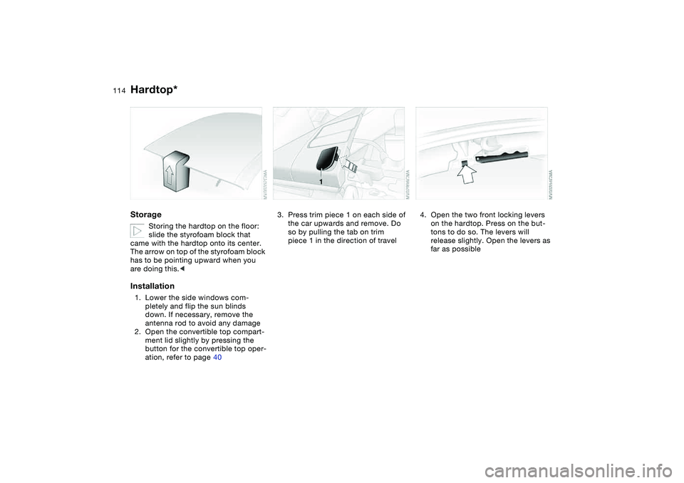 BMW M3 CONVERTIBLE 2011 Owners Manual 114
Storage
Storing the hardtop on the floor:
slide the styrofoam block that
came with the hardtop onto its center.
The arrow on top of the styrofoam block
has to be pointing upward when you
are BMW M3 CONVERTIBLE 2011 Owners Manual 114
Storage
Storing the hardtop on the floor:
slide the styrofoam block that
came with the hardtop onto its center.
The arrow on top of the styrofoam block
has to be pointing upward when you
are