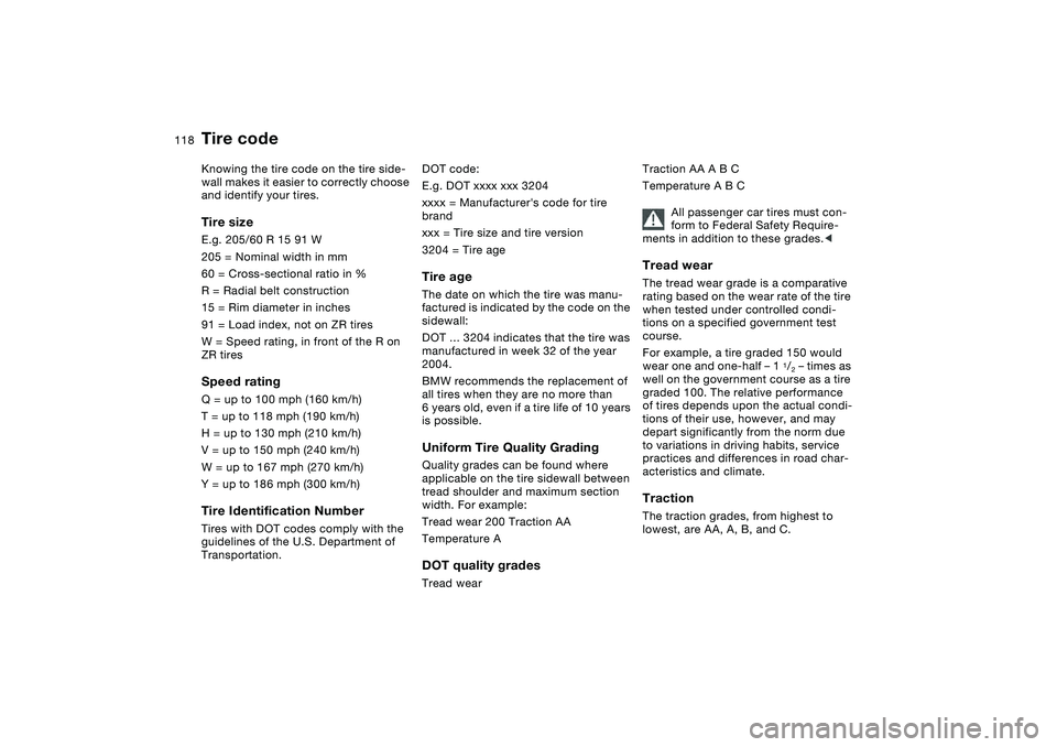 BMW M3 CONVERTIBLE 2011 Owners Manual 118
Tire codeKnowing the tire code on the tire side-
wall makes it easier to correctly choose
and identify your tires.Tire sizeE.g. 205/60 R 15 91 W
205 = Nominal width in mm
60 = Cross-sectional ra BMW M3 CONVERTIBLE 2011 Owners Manual 118
Tire codeKnowing the tire code on the tire side-
wall makes it easier to correctly choose
and identify your tires.Tire sizeE.g. 205/60 R 15 91 W
205 = Nominal width in mm
60 = Cross-sectional ra