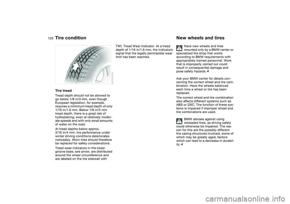 BMW M3 CONVERTIBLE 2011 Owners Manual 120
Tire treadTread depth should not be allowed to
go below 1/8 in/3 mm, even though
European legislation, for example,
requires a mimimum tread depth of only
1/16 in/1.6 mm. Below 1/8 in/3 mm
tr BMW M3 CONVERTIBLE 2011 Owners Manual 120
Tire treadTread depth should not be allowed to
go below 1/8 in/3 mm, even though
European legislation, for example,
requires a mimimum tread depth of only
1/16 in/1.6 mm. Below 1/8 in/3 mm
tr