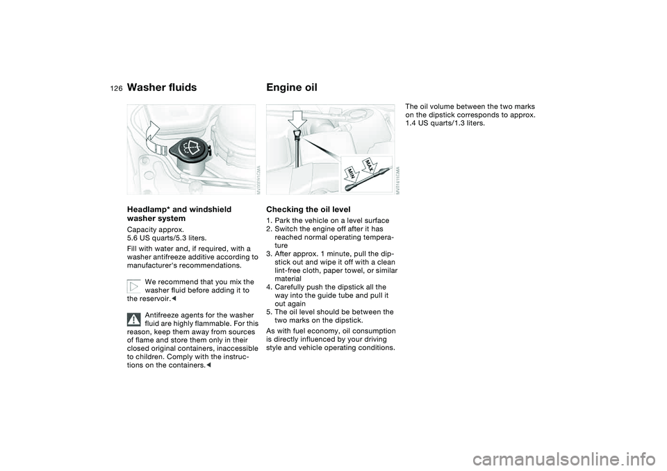 BMW M3 CONVERTIBLE 2011  Owners Manual 126
Washer fluidsHeadlamp* and windshield 
washer systemCapacity approx. 
5.6 US quarts/5.3 liters.
Fill with water and, if required, with a 
washer antifreeze additive according to 
manufacturers re