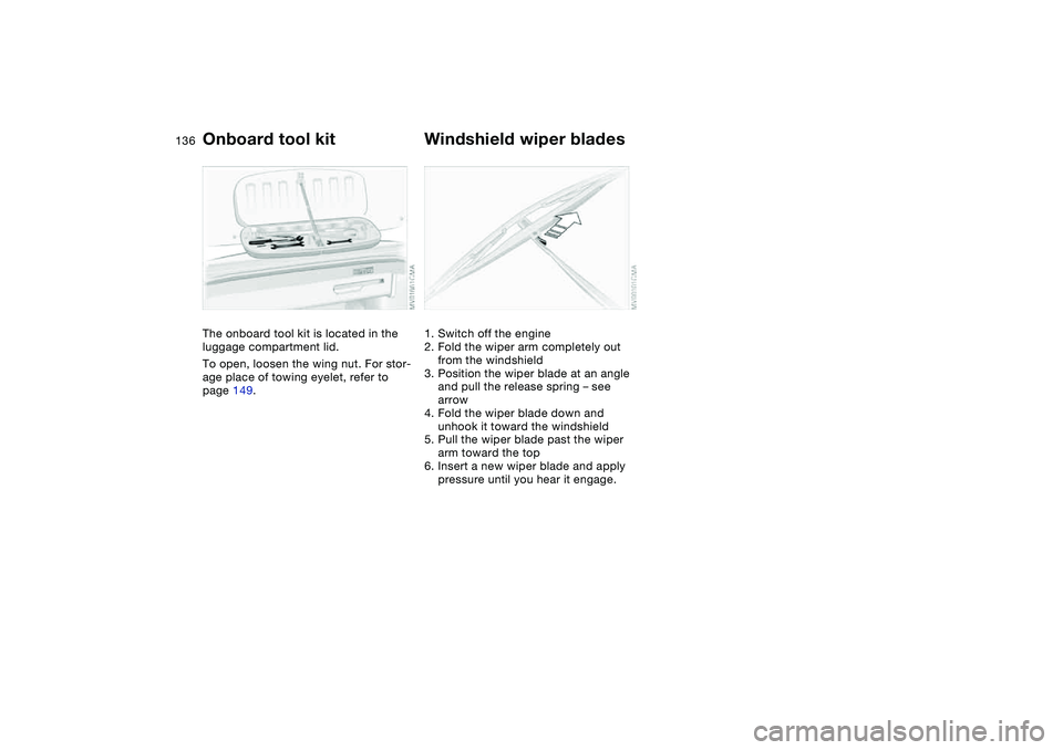 BMW M3 CONVERTIBLE 2011  Owners Manual 136Replacement procedures
Onboard tool kitThe onboard tool kit is located in the 
luggage compartment lid.
To open, loosen the wing nut. For stor-
age place of towing eyelet, refer to 
page 149.
Winds