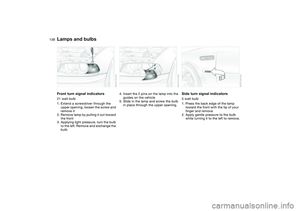 BMW M3 CONVERTIBLE 2011  Owners Manual 138
Front turn signal indicators21 watt bulb
1. Extend a screwdriver through the 
upper opening, loosen the screw and 
remove it
2. Remove lamp by pulling it out toward 
the front
3. Applying light pr