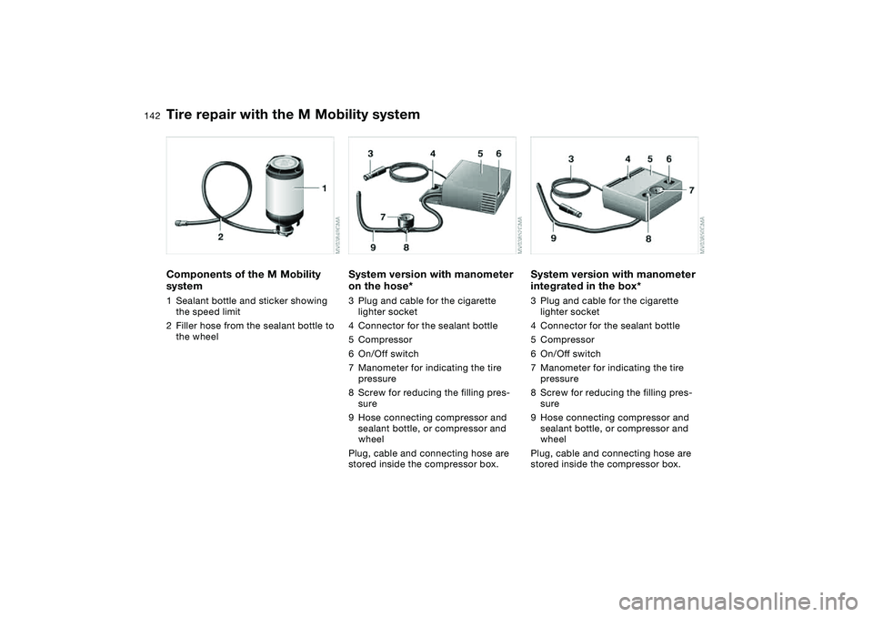 BMW M3 CONVERTIBLE 2011 Owners Manual 142
Components of the M Mobility
system1Sealant bottle and sticker showing
the speed limit
2Filler hose from the sealant bottle to
the wheel
System version with manometer
on the hose*3Plug and cab BMW M3 CONVERTIBLE 2011 Owners Manual 142
Components of the M Mobility
system1Sealant bottle and sticker showing
the speed limit
2Filler hose from the sealant bottle to
the wheel
System version with manometer
on the hose*3Plug and cab