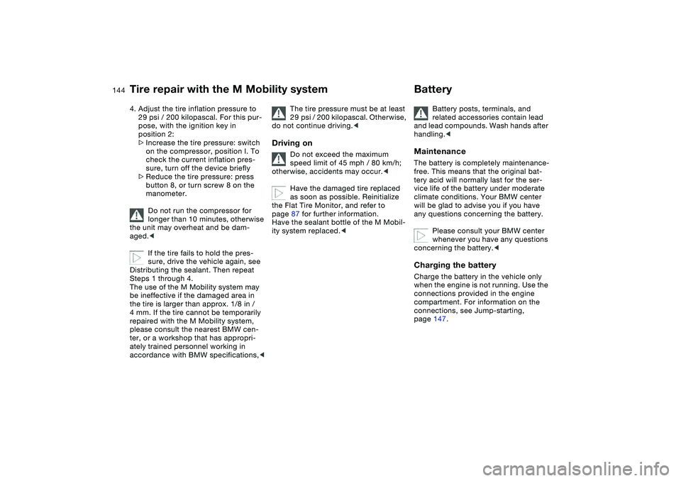 BMW M3 CONVERTIBLE 2011 Owners Manual 144
4. Adjust the tire inflation pressure to
29 psi / 200 kilopascal. For this pur-
pose, with the ignition key in
position 2:
>Increase the tire pressure: switch
on the compressor, position I. To BMW M3 CONVERTIBLE 2011 Owners Manual 144
4. Adjust the tire inflation pressure to
29 psi / 200 kilopascal. For this pur-
pose, with the ignition key in
position 2:
>Increase the tire pressure: switch
on the compressor, position I. To