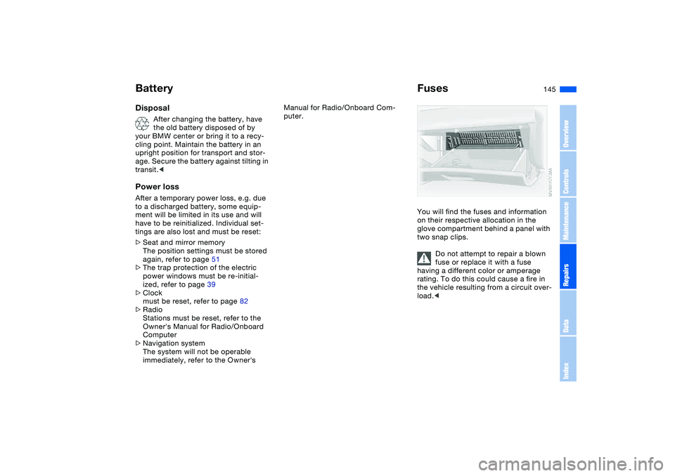 BMW M3 CONVERTIBLE 2011  Owners Manual 145
Disposal
After changing the battery, have 
the old battery disposed of by 
your BMW center or bring it to a recy-
cling point. Maintain the battery in an 
upright position for transport and stor-
