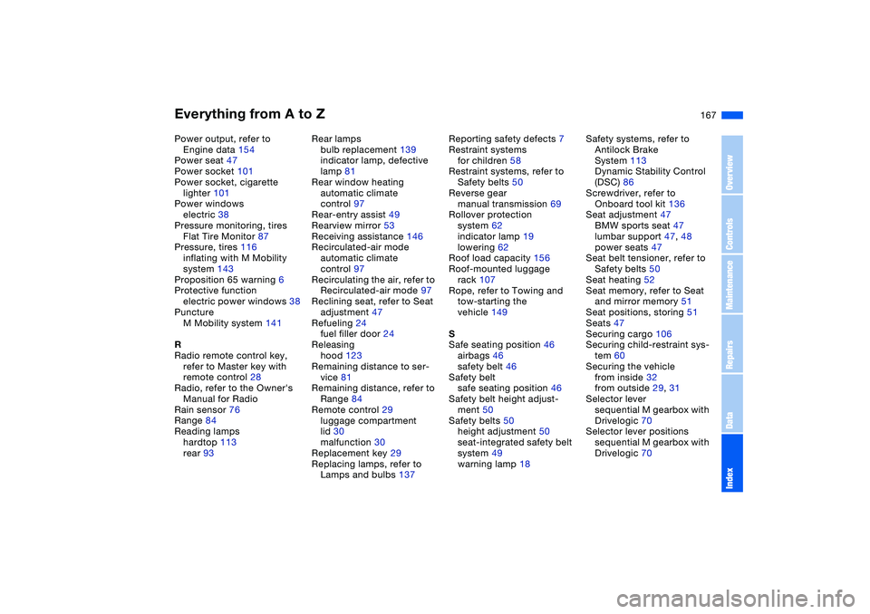 BMW M3 CONVERTIBLE 2011  Owners Manual Everything from A to Z
167
Power output, refer to 
Engine data 154
Power seat 47
Power socket 101
Power socket, cigarette 
lighter 101
Power windows
electric 38
Pressure monitoring, tires
Flat Tire Mo