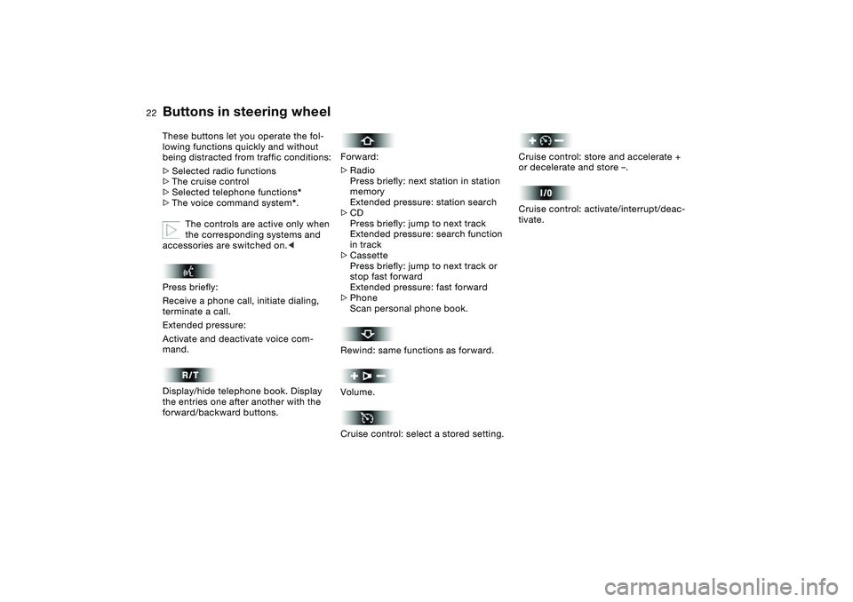 BMW M3 CONVERTIBLE 2011 Owners Manual  
22
 
Buttons in steering wheel
 
These buttons let you operate the fol-
lowing functions quickly and without 
being distracted from traffic conditions:
 
>
 
Selected radio functions
 
>The cruise c