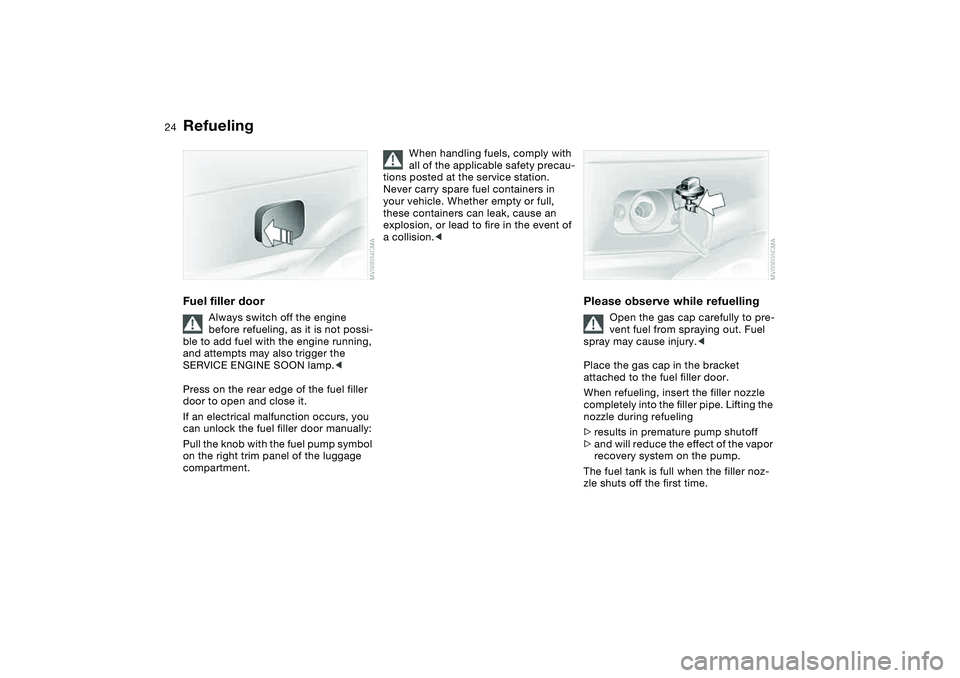 BMW M3 CONVERTIBLE 2011 Owners Manual 24
RefuelingFuel filler door
Always switch off the engine 
before refueling, as it is not possi-
ble to add fuel with the engine running, 
and attempts may also trigger the 
SERVICE ENGINE SOON lamp.<
