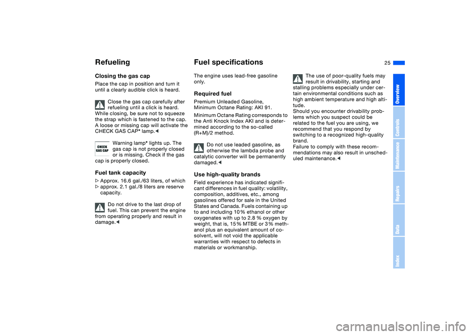 BMW M3 CONVERTIBLE 2011 Owners Manual 25
Closing the gas capPlace the cap in position and turn it 
until a clearly audible click is heard.
Close the gas cap carefully after 
refueling until a click is heard. 
While closing, be sure not to