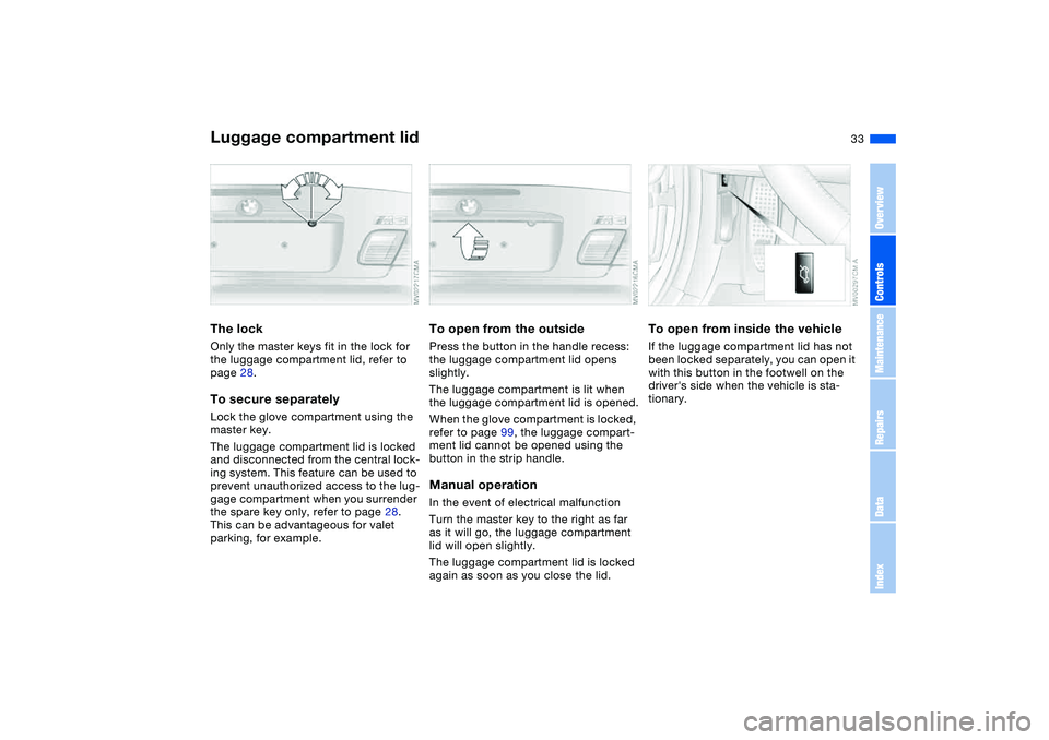 BMW M3 CONVERTIBLE 2011 Owners Guide 33
Luggage compartment lidThe lockOnly the master keys fit in the lock for 
the luggage compartment lid, refer to 
page 28.To secure separatelyLock the glove compartment using the 
master key.
The lug