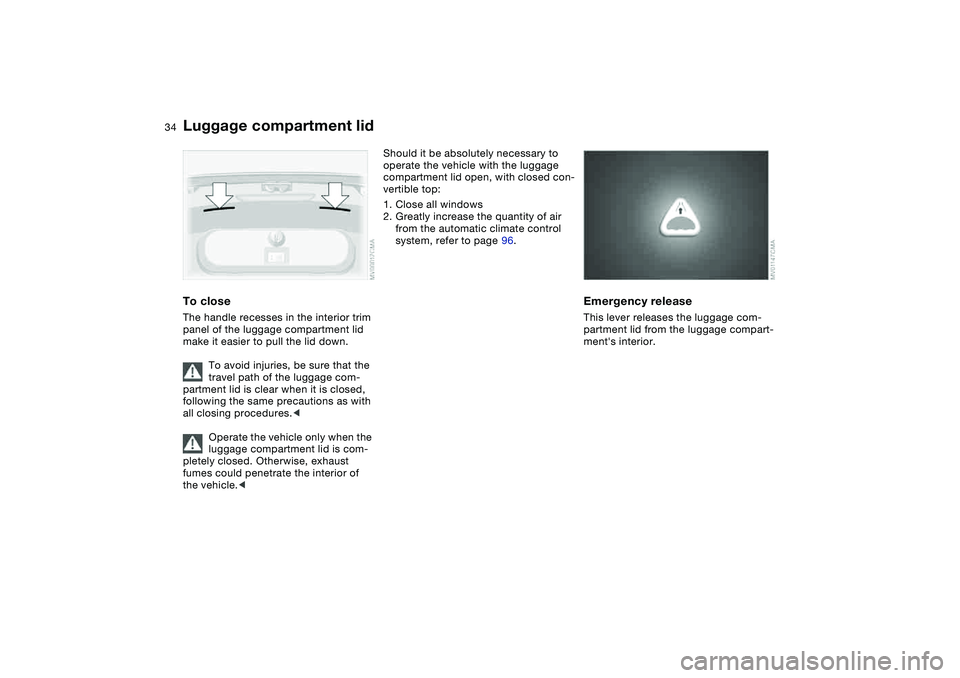 BMW M3 CONVERTIBLE 2011 Owners Guide 34
To closeThe handle recesses in the interior trim 
panel of the luggage compartment lid 
make it easier to pull the lid down.
To avoid injuries, be sure that the 
travel path of the luggage com-
par