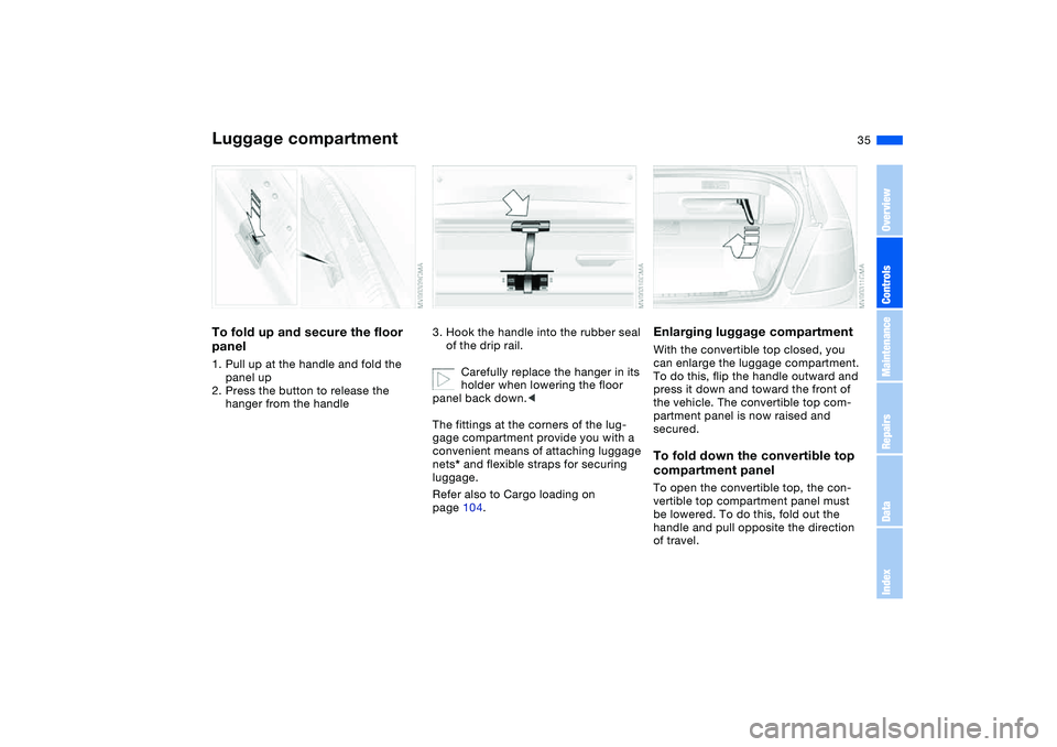 BMW M3 CONVERTIBLE 2011 Owners Guide 35
Luggage compartmentTo fold up and secure the floor 
panel1. Pull up at the handle and fold the 
panel up
2. Press the button to release the 
hanger from the handle
3. Hook the handle into the rubbe