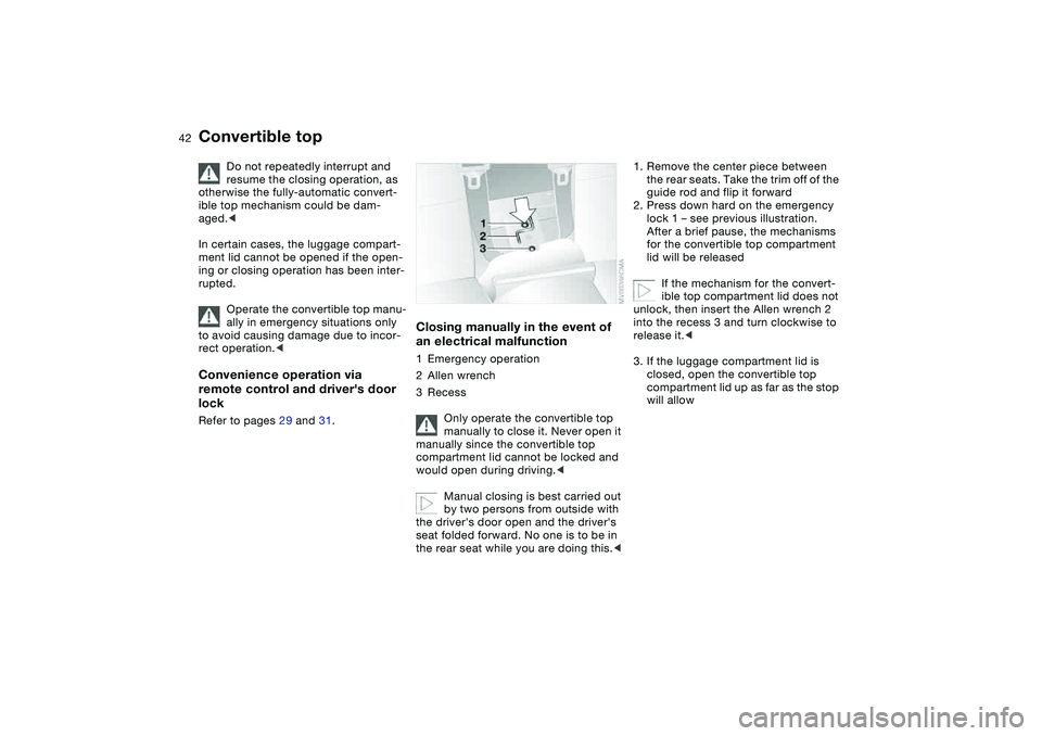 BMW M3 CONVERTIBLE 2011 Service Manual 42
Do not repeatedly interrupt and 
resume the closing operation, as 
otherwise the fully-automatic convert-
ible top mechanism could be dam-
aged.<
In certain cases, the luggage compart-
ment lid can