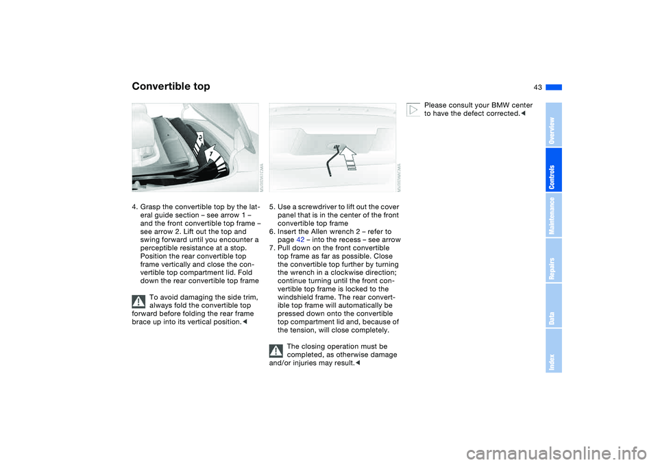 BMW M3 CONVERTIBLE 2011 Service Manual 43
4. Grasp the convertible top by the lat-
eral guide section – see arrow 1 – 
and the front convertible top frame – 
see arrow 2. Lift out the top and 
swing forward until you encounter a 
per