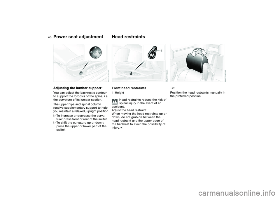 BMW M3 CONVERTIBLE 2011 Service Manual 48
Adjusting the lumbar support*You can adjust the backrests contour 
to support the lordosis of the spine, i.e. 
the curvature of its lumbar section.
The upper hips and spinal column 
receive supple