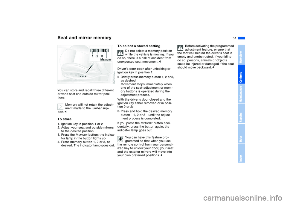 BMW M3 CONVERTIBLE 2011  Owners Manual 51
Seat and mirror memoryYou can store and recall three different 
drivers seat and outside mirror posi-
tions.
Memory will not retain the adjust-
ment made to the lumbar sup-
port.<To store1. Igniti