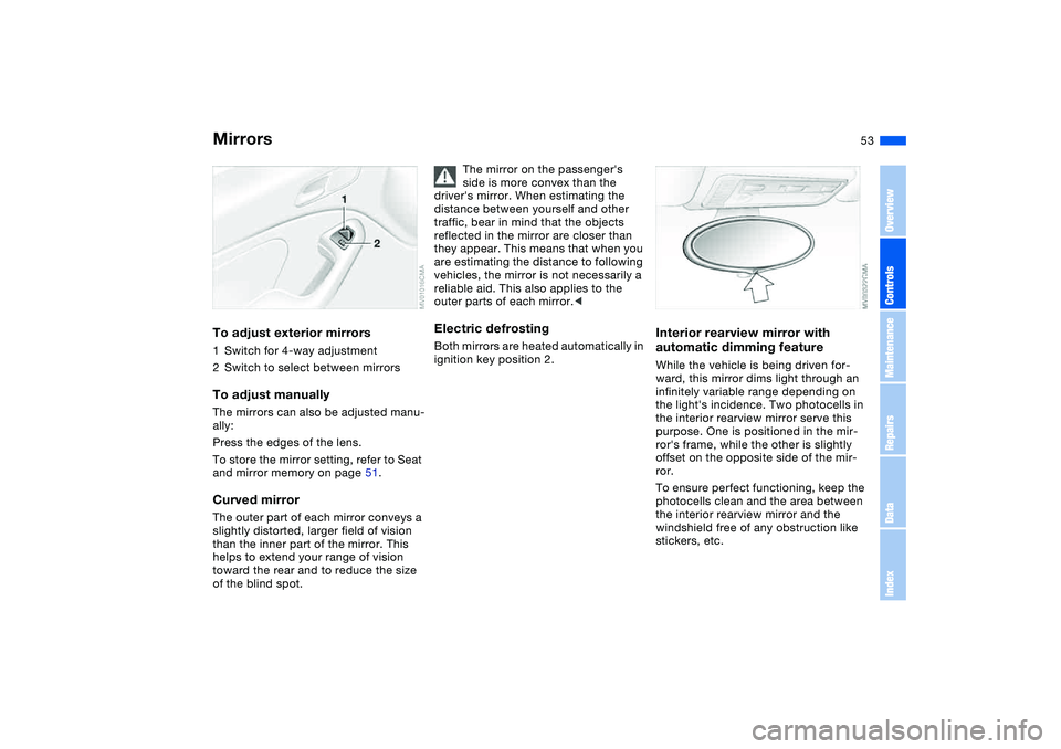BMW M3 CONVERTIBLE 2011 Workshop Manual 53
MirrorsTo adjust exterior mirrors1Switch for 4-way adjustment
2Switch to select between mirrorsTo adjust manuallyThe mirrors can also be adjusted manu-
ally:
Press the edges of the lens.
To store t BMW M3 CONVERTIBLE 2011 Workshop Manual 53
MirrorsTo adjust exterior mirrors1Switch for 4-way adjustment
2Switch to select between mirrorsTo adjust manuallyThe mirrors can also be adjusted manu-
ally:
Press the edges of the lens.
To store t