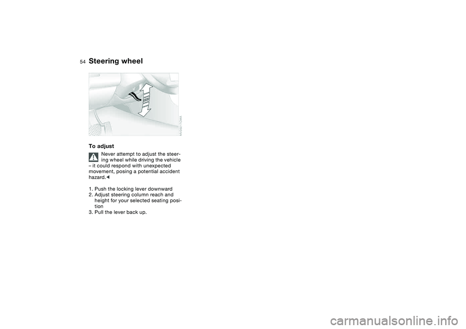 BMW M3 CONVERTIBLE 2011 Workshop Manual 54
Steering wheelTo adjust
Never attempt to adjust the steer-
ing wheel while driving the vehicle
– it could respond with unexpected
movement, posing a potential accident
hazard.<
1. Push the loc BMW M3 CONVERTIBLE 2011 Workshop Manual 54
Steering wheelTo adjust
Never attempt to adjust the steer-
ing wheel while driving the vehicle
– it could respond with unexpected
movement, posing a potential accident
hazard.<
1. Push the loc
