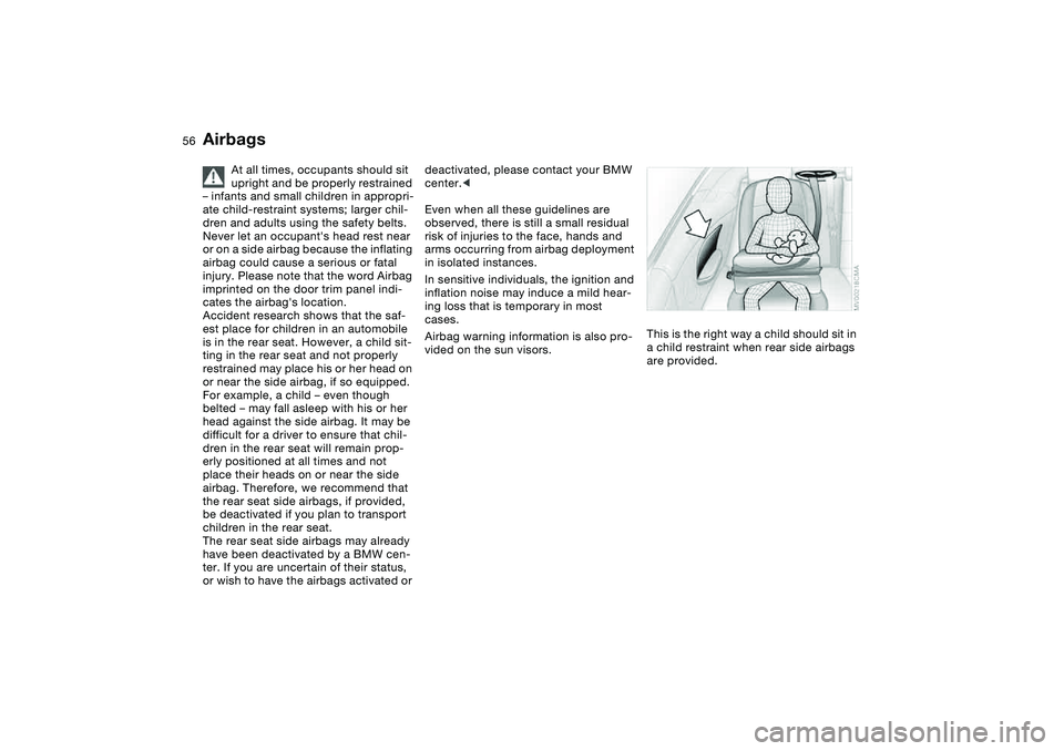 BMW M3 CONVERTIBLE 2011  Owners Manual 56
At all times, occupants should sit 
upright and be properly restrained 
– infants and small children in appropri-
ate child-restraint systems; larger chil-
dren and adults using the safety belts.