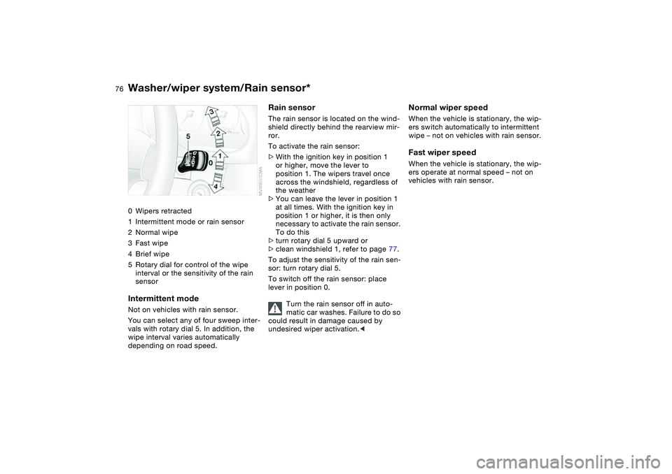 BMW M3 CONVERTIBLE 2011  Owners Manual 76
Washer/wiper system/Rain sensor*0Wipers retracted
1Intermittent mode or rain sensor
2Normal wipe
3Fast wipe
4Brief wipe
5Rotary dial for control of the wipe 
interval or the sensitivity of the rain