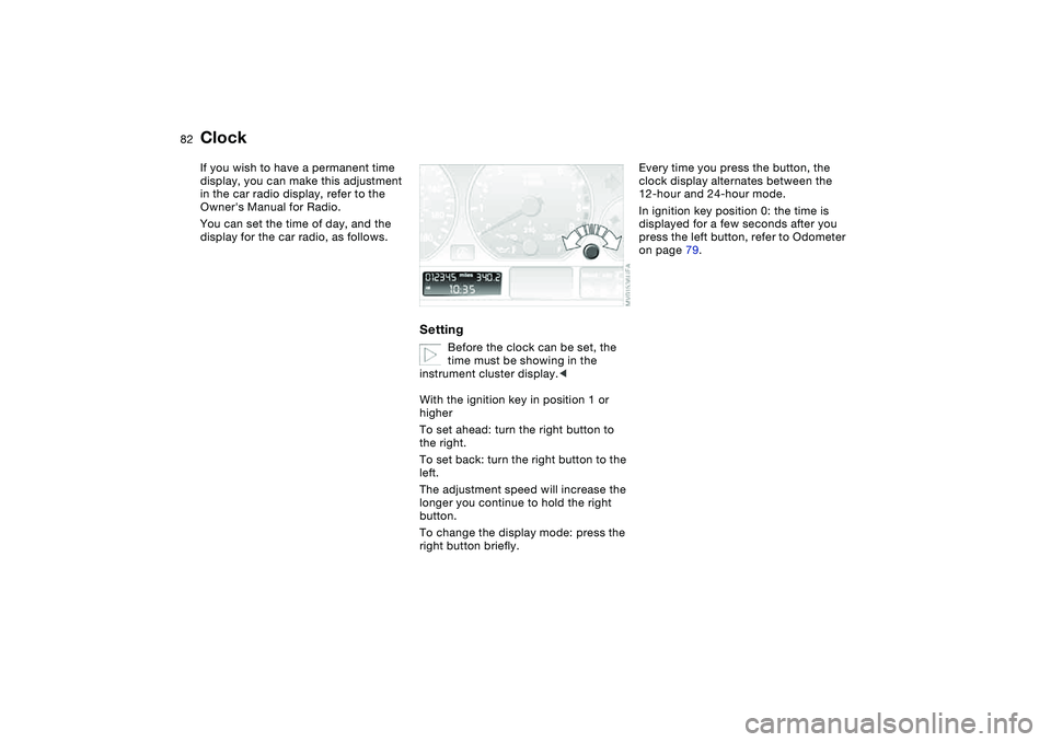 BMW M3 CONVERTIBLE 2011 Manual Online 82
ClockIf you wish to have a permanent time
display, you can make this adjustment
in the car radio display, refer to the
Owners Manual for Radio.
You can set the time of day, and the
display for BMW M3 CONVERTIBLE 2011 Manual Online 82
ClockIf you wish to have a permanent time
display, you can make this adjustment
in the car radio display, refer to the
Owners Manual for Radio.
You can set the time of day, and the
display for
