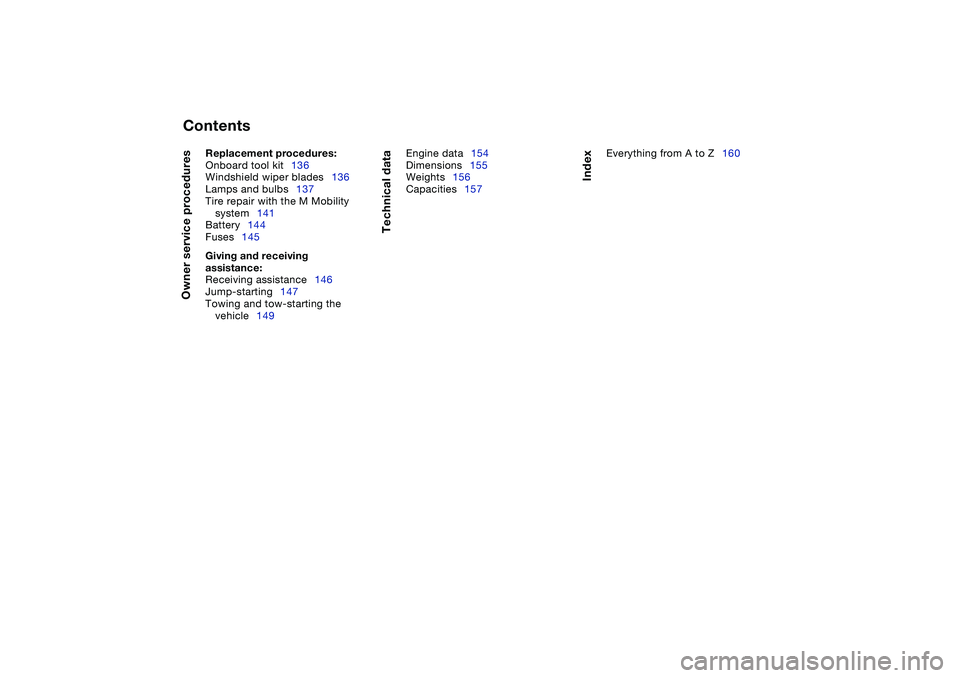 BMW M3 CONVERTIBLE 2011  Owners Manual  
Contents
 
Owner service procedures
 
Replacement procedures:
 
Onboard tool kit136
Windshield wiper blades136
Lamps and bulbs137
Tire repair with the M Mobility 
system141
Battery144
Fuses145
 
Giv