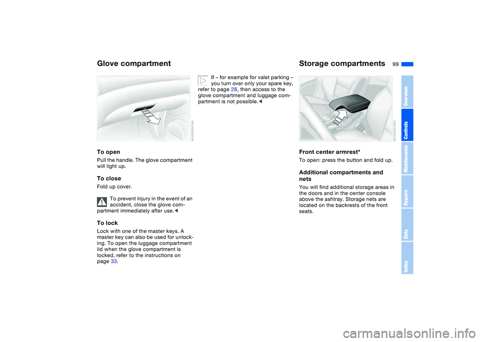 BMW M3 CONVERTIBLE 2011 Owners Manual 99 Interior conveniences
Glove compartmentTo openPull the handle. The glove compartment
will light up.To closeFold up cover.
To prevent injury in the event of an
accident, close the glove com-
partm BMW M3 CONVERTIBLE 2011 Owners Manual 99 Interior conveniences
Glove compartmentTo openPull the handle. The glove compartment
will light up.To closeFold up cover.
To prevent injury in the event of an
accident, close the glove com-
partm