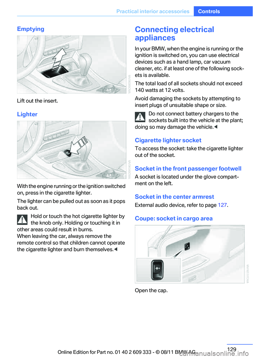 BMW M3 COUPE 2012 Owners Manual 129
Practical interior accessories
Controls
Emptying
Lift out the insert.
Lighter
With the engine running or the ignition switched
on, press in the cigarette lighter.
The lighter can be pulled ou
t a BMW M3 COUPE 2012 Owners Manual 129
Practical interior accessories
Controls
Emptying
Lift out the insert.
Lighter
With the engine running or the ignition switched
on, press in the cigarette lighter.
The lighter can be pulled ou
t a