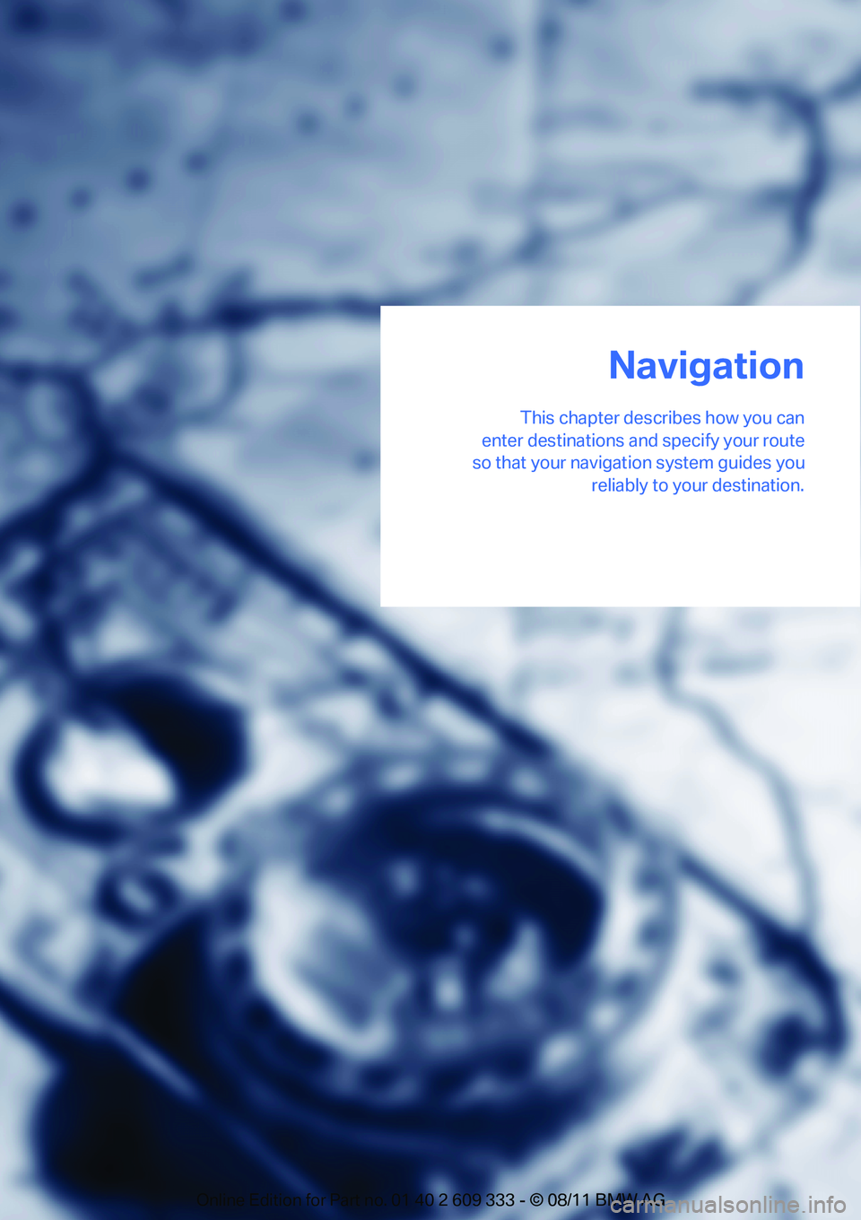 BMW M3 COUPE 2012 Owners Manual This chapter describes how you can
enter destinations and specify your route
so that your navigation system guides you
reliably to your destination.
Navigation
Online Edition for Part no. 01 40 2 6 BMW M3 COUPE 2012 Owners Manual This chapter describes how you can
enter destinations and specify your route
so that your navigation system guides you
reliably to your destination.
Navigation
Online Edition for Part no. 01 40 2 6