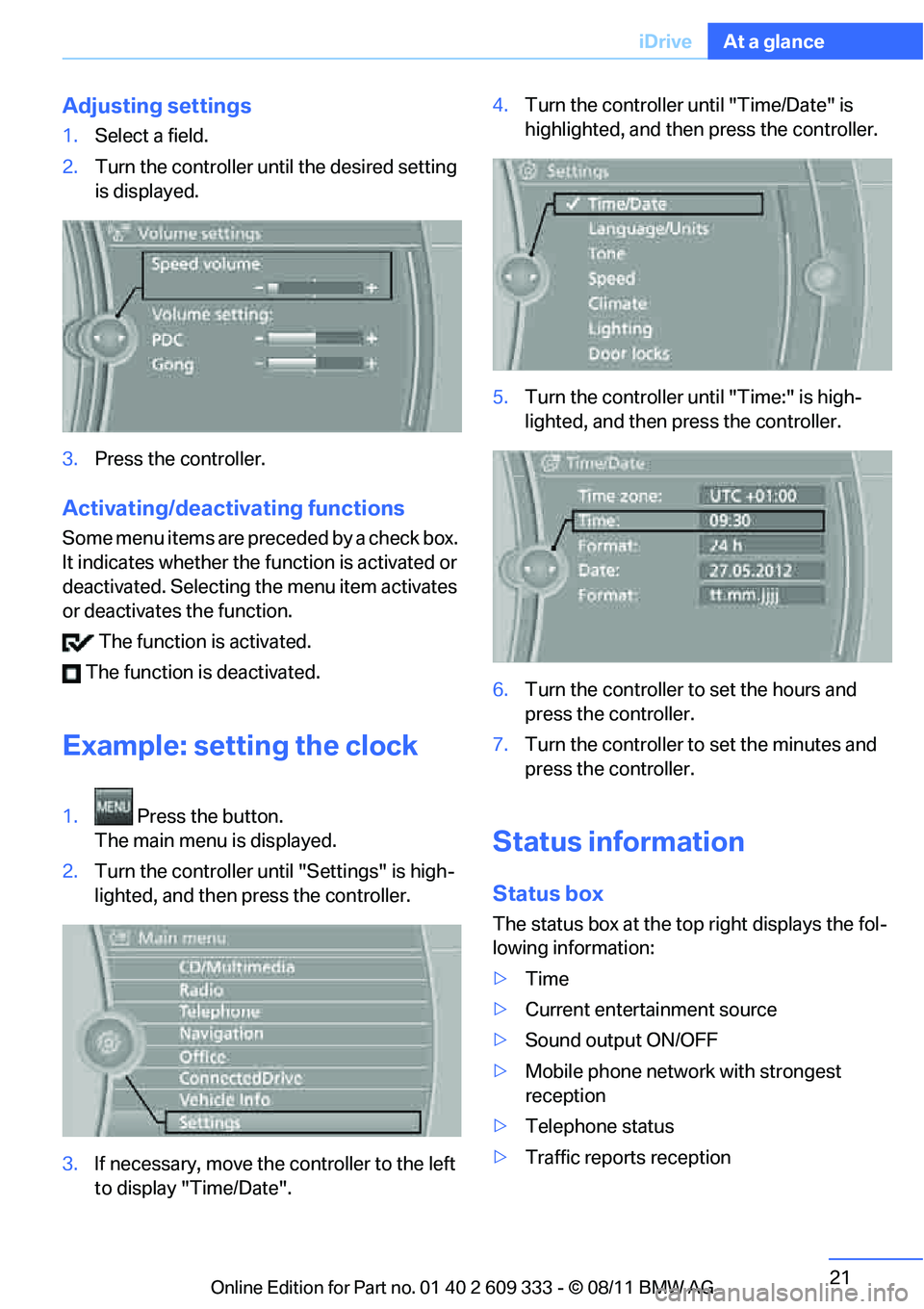 BMW M3 COUPE 2012 Owners Manual 21
iDrive
At a glance
Adjusting settings
1.
Select a field.
2. Turn the controller until the desired setting
is displayed.
3. Press the controller.
Activating/deactivating functions
Some menu items a BMW M3 COUPE 2012 Owners Manual 21
iDrive
At a glance
Adjusting settings
1.
Select a field.
2. Turn the controller until the desired setting
is displayed.
3. Press the controller.
Activating/deactivating functions
Some menu items a