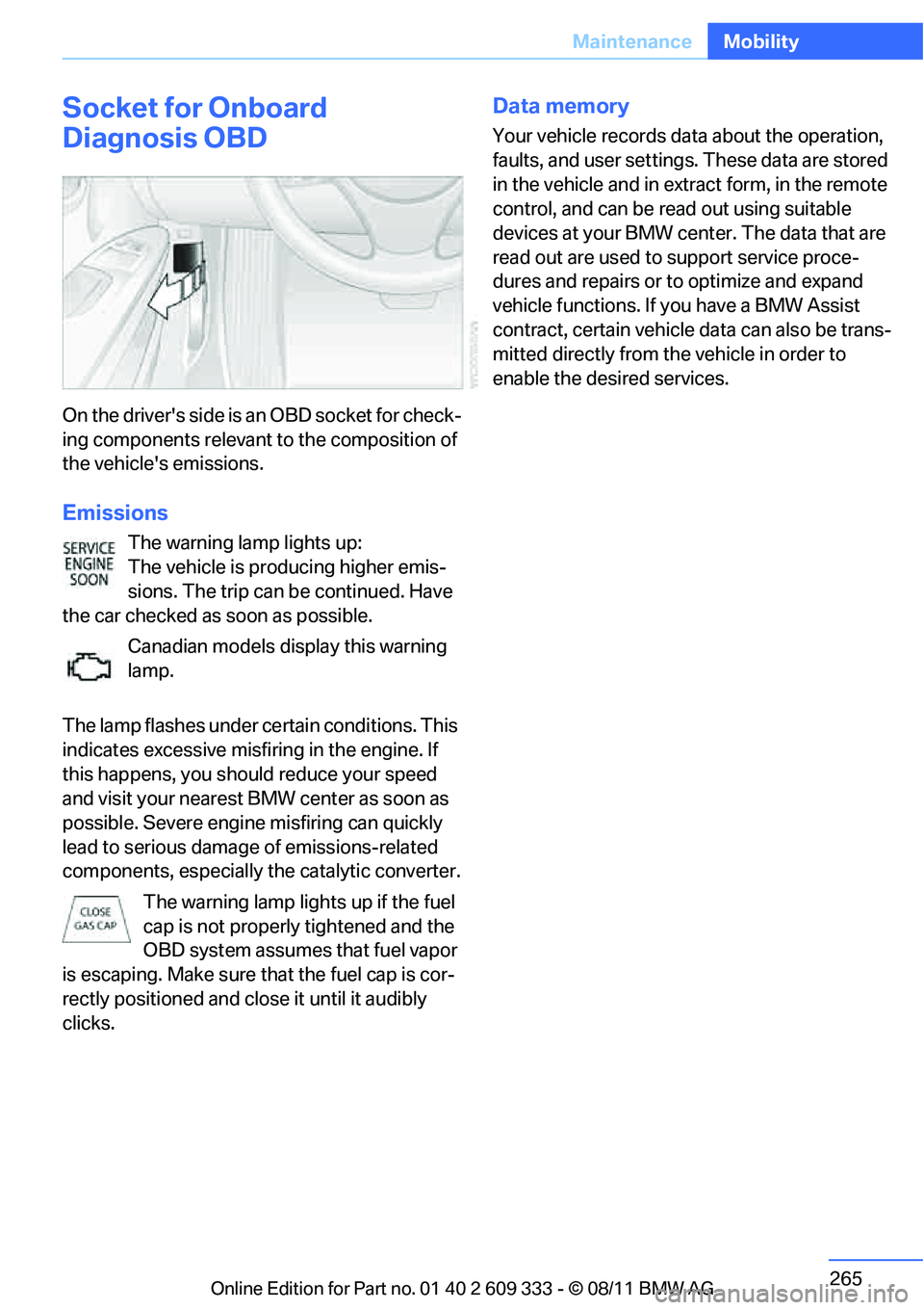 BMW M3 COUPE 2012  Owners Manual 265
Maintenance
Mobility
Socket for Onboard 
Diagnosis OBD
On the  drive rs side is a n OBD so cket f or check-
ing components relevant to the composition of 
the vehicles emissions.
Emissions
The w