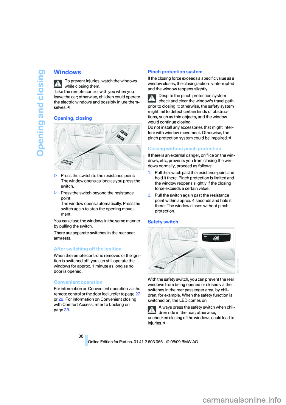 BMW M3 COUPE 2010 Owners Guide Opening and closing
36
Windows
To prevent injuries, watch the windows 
while closing them. 
Take the remote control with you when you 
leave the car; otherwise, children could operate 
the electric wi
