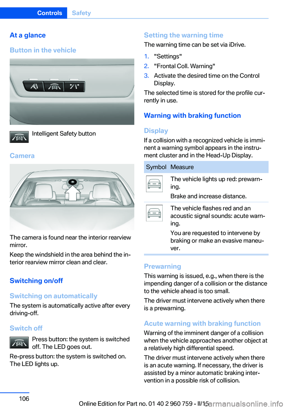 BMW M3 SEDAN 2016 Owners Manual At a glance
Button in the vehicle
Intelligent Safety button
Camera
The camera is found near the interior rearview
mirror.
Keep the windshield in the area behind the in‐
terior rearview mirror clean BMW M3 SEDAN 2016 Owners Manual At a glance
Button in the vehicle
Intelligent Safety button
Camera
The camera is found near the interior rearview
mirror.
Keep the windshield in the area behind the in‐
terior rearview mirror clean
