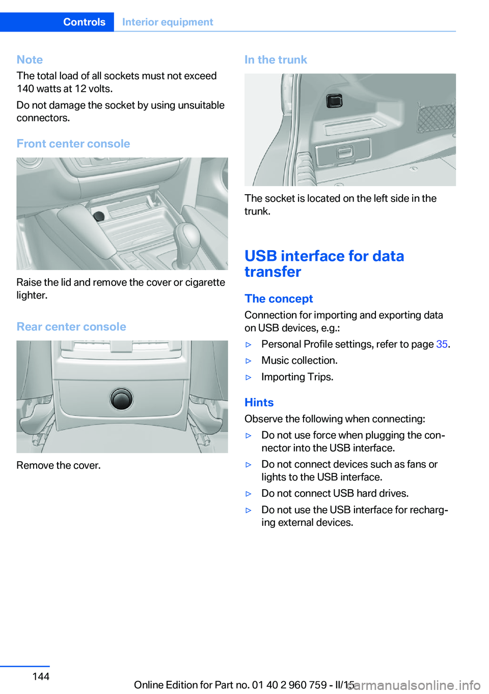 BMW M3 SEDAN 2016 Owners Manual NoteThe total load of all sockets must not exceed
140 watts at 12 volts.
Do not damage the socket by using unsuitable
connectors.
Front center console
Raise the lid and remove the cover or cigarette
l BMW M3 SEDAN 2016 Owners Manual NoteThe total load of all sockets must not exceed
140 watts at 12 volts.
Do not damage the socket by using unsuitable
connectors.
Front center console
Raise the lid and remove the cover or cigarette
l