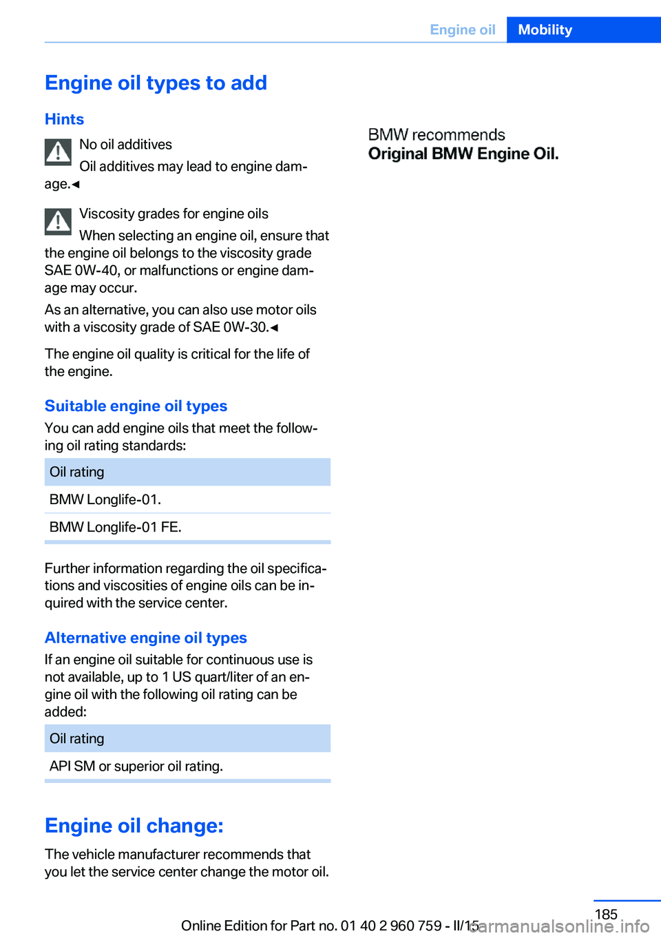 BMW M3 SEDAN 2016 Owners Manual Engine oil types to addHints No oil additives
Oil additives may lead to engine dam‐
age.◀
Viscosity grades for engine oils
When selecting an engine oil, ensure that
the engine oil belongs to the v BMW M3 SEDAN 2016 Owners Manual Engine oil types to addHints No oil additives
Oil additives may lead to engine dam‐
age.◀
Viscosity grades for engine oils
When selecting an engine oil, ensure that
the engine oil belongs to the v