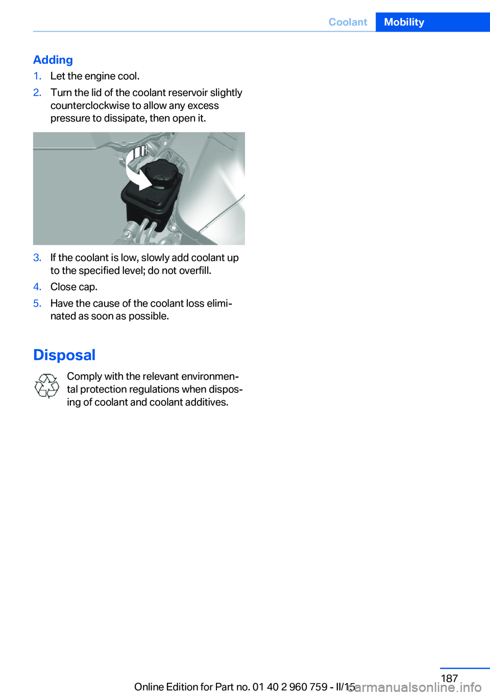 BMW M3 SEDAN 2016 Owners Manual Adding1.Let the engine cool.2.Turn the lid of the coolant reservoir slightly
counterclockwise to allow any excess
pressure to dissipate, then open it.3.If the coolant is low, slowly add coolant up
to BMW M3 SEDAN 2016 Owners Manual Adding1.Let the engine cool.2.Turn the lid of the coolant reservoir slightly
counterclockwise to allow any excess
pressure to dissipate, then open it.3.If the coolant is low, slowly add coolant up
to