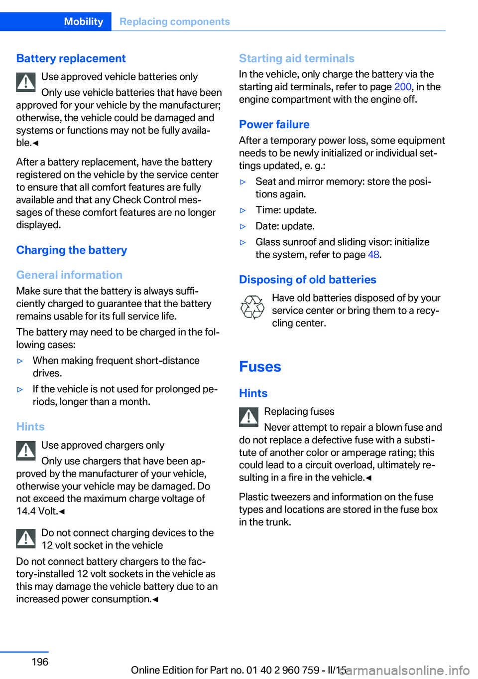 BMW M3 SEDAN 2016 Owners Manual Battery replacementUse approved vehicle batteries only
Only use vehicle batteries that have been
approved for your vehicle by the manufacturer;
otherwise, the vehicle could be damaged and
systems or f BMW M3 SEDAN 2016 Owners Manual Battery replacementUse approved vehicle batteries only
Only use vehicle batteries that have been
approved for your vehicle by the manufacturer;
otherwise, the vehicle could be damaged and
systems or f