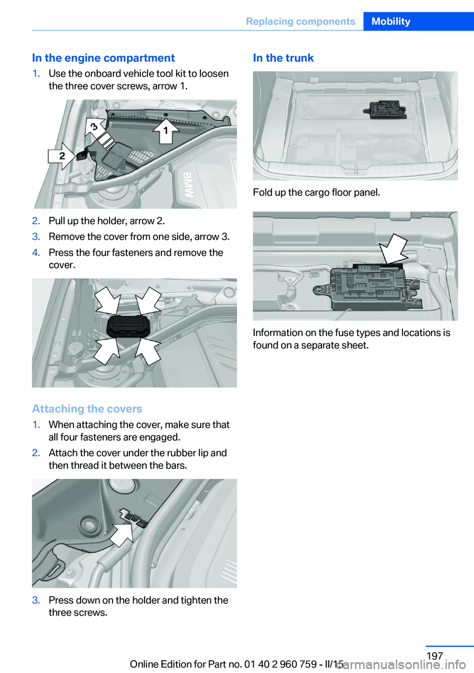 BMW M3 SEDAN 2016 Owners Manual In the engine compartment1.Use the onboard vehicle tool kit to loosen
the three cover screws, arrow 1.2.Pull up the holder, arrow 2.3.Remove the cover from one side, arrow 3.4.Press the four fasteners BMW M3 SEDAN 2016 Owners Manual In the engine compartment1.Use the onboard vehicle tool kit to loosen
the three cover screws, arrow 1.2.Pull up the holder, arrow 2.3.Remove the cover from one side, arrow 3.4.Press the four fasteners